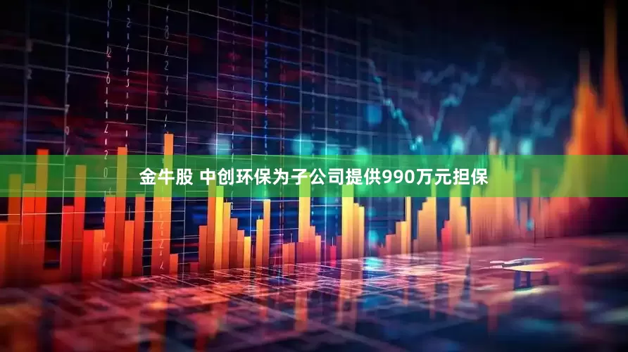 金牛股 中创环保为子公司提供990万元担保
