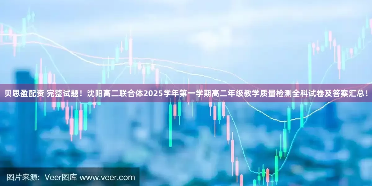 贝思盈配资 完整试题！沈阳高二联合体2025学年第一学期高二年级教学质量检测全科试卷及答案汇总！