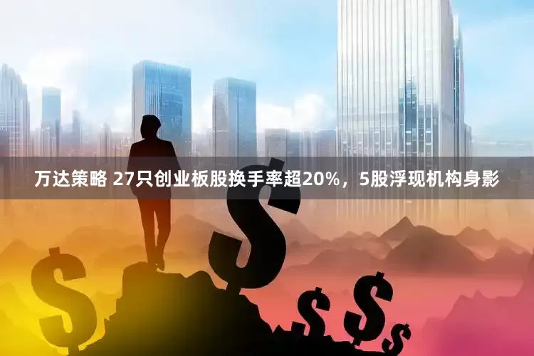 万达策略 27只创业板股换手率超20%，5股浮现机构身影