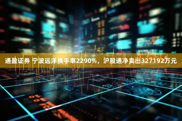通盈证券 宁波远洋换手率2290%，沪股通净卖出327192万元