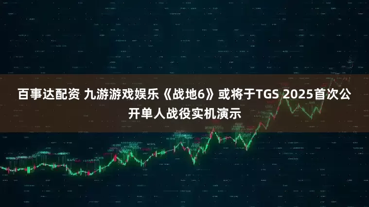 百事达配资 九游游戏娱乐《战地6》或将于TGS 2025首次公开单人战役实机演示